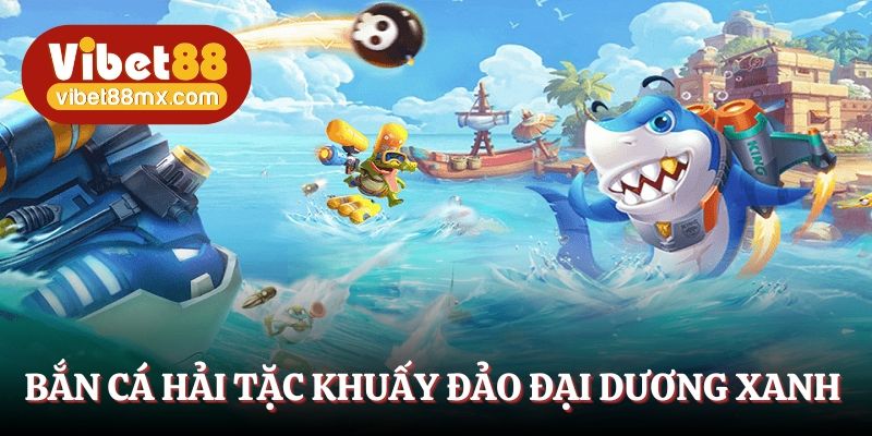 Bắn cá hải tặc khuấy đảo đại dương xanh  