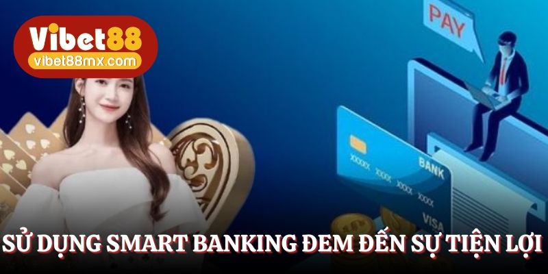 Sử dụng smart banking đem đến sự tiện lợi 