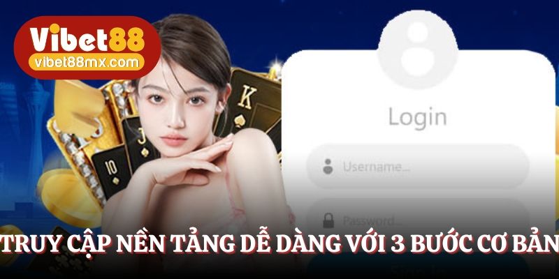 Truy cập nền tảng dễ dàng với 3 bước cơ bản 